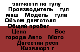 запчасти на тулу › Производитель ­ тул-маш › Модель ­ тула › Объем двигателя ­ 200 › Общий пробег ­ ----- › Цена ­ 600-1000 - Все города Авто » Мото   . Дагестан респ.,Кизилюрт г.